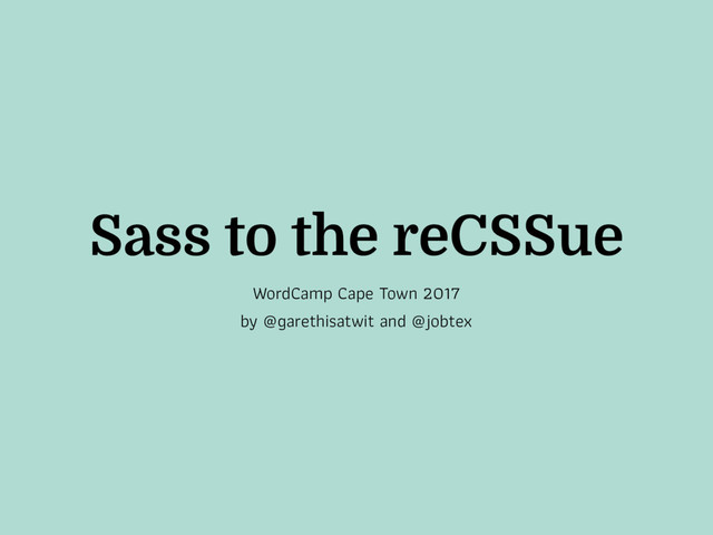 Sass to the reCSSue
WordCamp Cape Town 2017
by @garethisatwit and @jobtex
