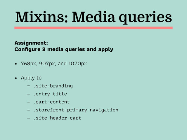 Mixins: Media queries
Assignment:  
Conﬁgure 3 media queries and apply
• 768px, 907px, and 1070px
• Apply to
- .site-branding
- .entry-title
- .cart-content
- .storefront-primary-navigation
- .site-header-cart
