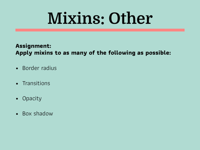 Mixins: Other
Assignment:  
Apply mixins to as many of the following as possible:
• Border radius
• Transitions
• Opacity
• Box shadow
