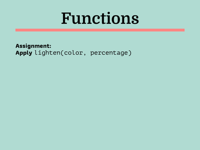 Functions
Assignment:  
Apply lighten(color, percentage)
