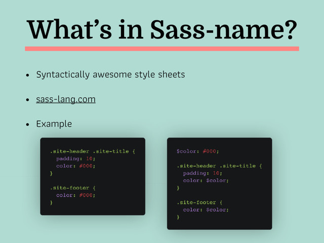 What’s in Sass-name?
• Syntactically awesome style sheets
• sass-lang.com
• Example
