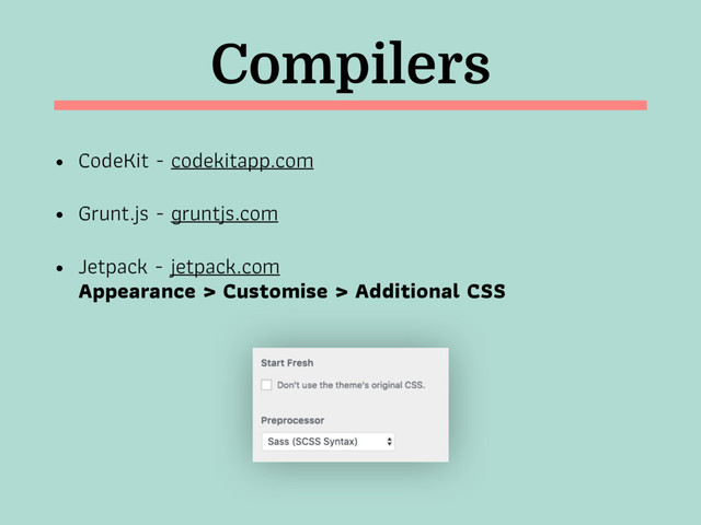 Compilers
• CodeKit - codekitapp.com
• Grunt.js - gruntjs.com
• Jetpack - jetpack.com  
Appearance > Customise > Additional CSS
