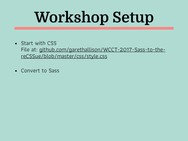Workshop Setup
• Start with CSS 
File at: github.com/garethallison/WCCT-2017-Sass-to-the-
reCSSue/blob/master/css/style.css
• Convert to Sass
