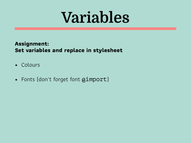 Variables
Assignment:  
Set variables and replace in stylesheet
• Colours
• Fonts (don’t forget font @import)
