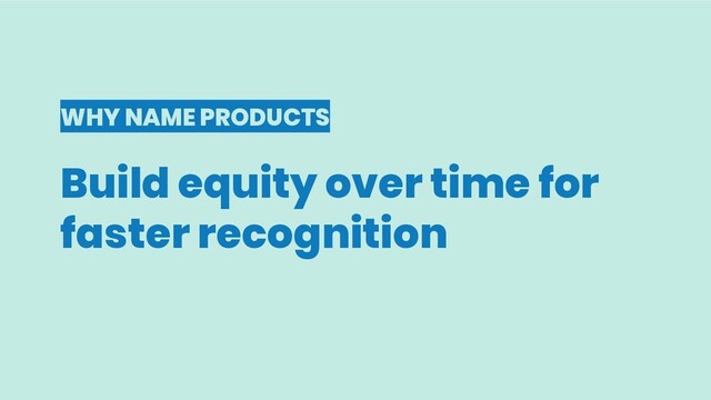 WHY NAME PRODUCTS
Build equity over time for
faster recognition
