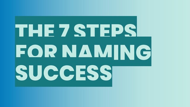 THE 7 STEPS
FOR NAMING
SUCCESS

