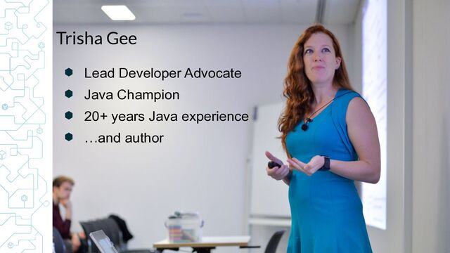 ⬢ Lead Developer Advocate


⬢ Java Champion


⬢ 20+ years Java experience


⬢ …and author
Trisha Gee
