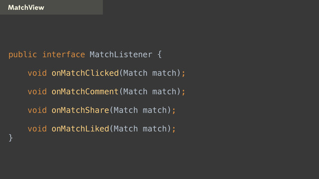 MatchView
public interface MatchListener { 
 
void onMatchClicked(Match match); 
 
void onMatchComment(Match match); 
 
void onMatchShare(Match match); 
 
void onMatchLiked(Match match); 
}
