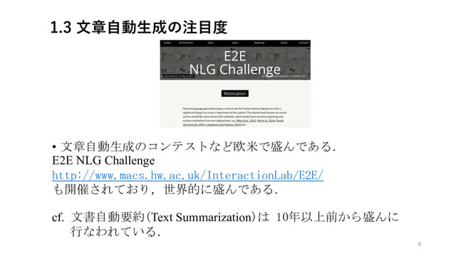 จষࣗಈੜ੒ͷ஫໨౓
• 文章自動生成のコンテストなど欧米で盛んである．
E2E NLG Challenge
http://www.macs.hw.ac.uk/InteractionLab/E2E/
も開催されており，世界的に盛んである．
cf. 文書自動要約(Text Summarization)は 10年以上前から盛んに
行なわれている．
8

