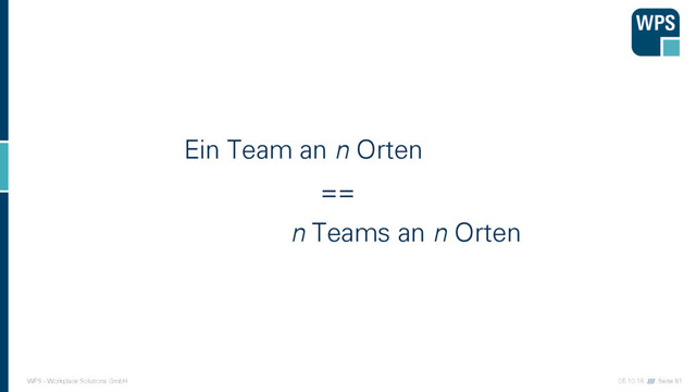 05.10.16 //// Seite 81
WPS - Workplace Solutions GmbH
Ein Team an n Orten
n Teams an n Orten
==
