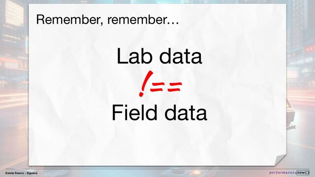 Estela Franco - @guaca
Remember, remember…
Lab data
!==
Field data
