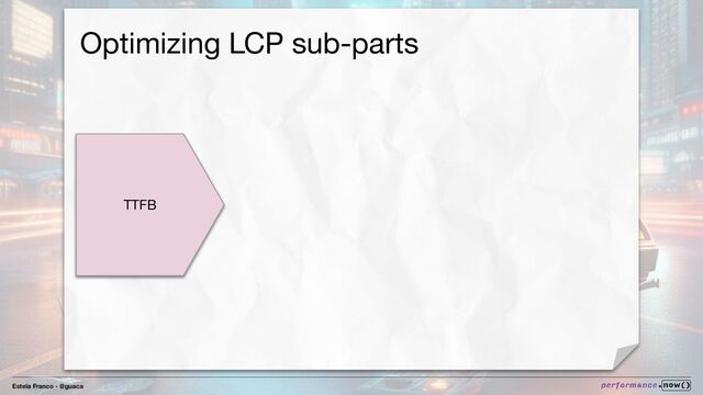 Estela Franco - @guaca
Optimizing LCP sub-parts
TTFB
