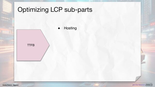 Estela Franco - @guaca
Optimizing LCP sub-parts
TTFB
● Hosting

