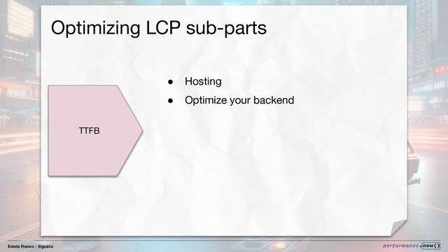 Estela Franco - @guaca
Optimizing LCP sub-parts
TTFB
● Hosting
● Optimize your backend
