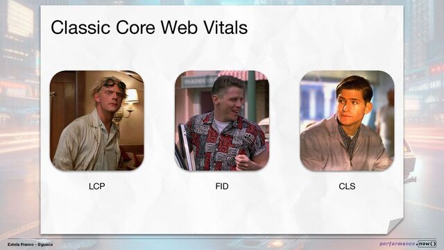 Estela Franco - @guaca
LCP CLS
FID
Classic Core Web Vitals
