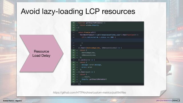 Estela Franco - @guaca
Avoid lazy-loading LCP resources
Resource
Load Delay
https://github.com/HTTPArchive/custom-metrics/pull/94/ﬁles
