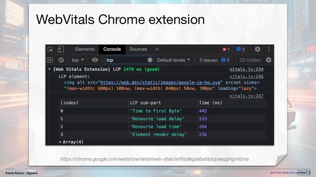 Estela Franco - @guaca
WebVitals Chrome extension
https://chrome.google.com/webstore/detail/web-vitals/ahfhijdlegdabablpippeagghigmibma
