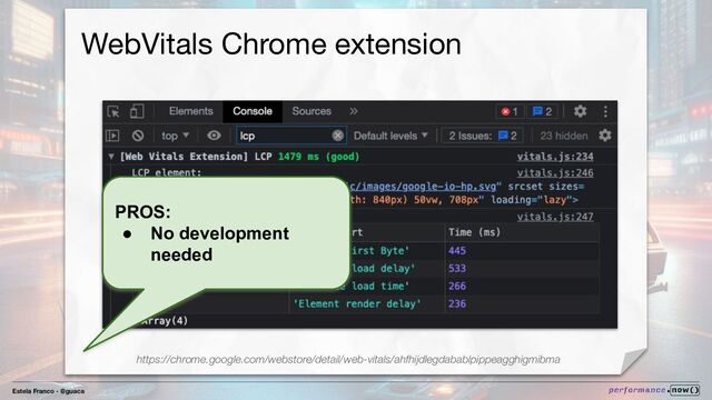 Estela Franco - @guaca
WebVitals Chrome extension
PROS:
● No development
needed
https://chrome.google.com/webstore/detail/web-vitals/ahfhijdlegdabablpippeagghigmibma
