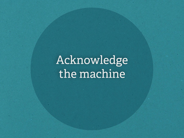 Acknowledge
the machine
