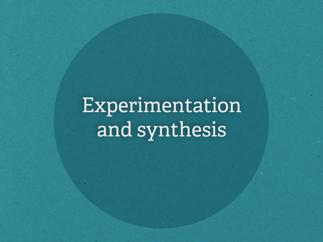 Experimentation
and synthesis
