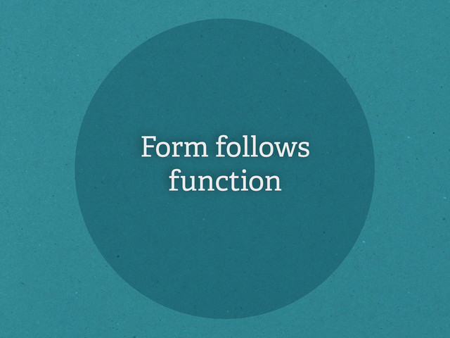 Form follows
function
