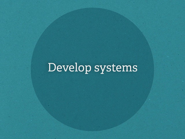 Develop systems
