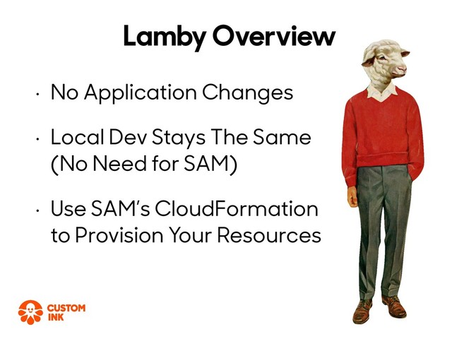 • No Application Changes
• Local Dev Stays The Same
(No Need for SAM)
• Use SAM’s CloudFormation
to Provision Your Resources
Lamby Overview
