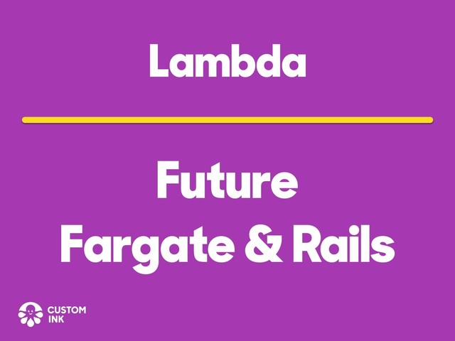 Lambda
Future
Fargate & Rails
