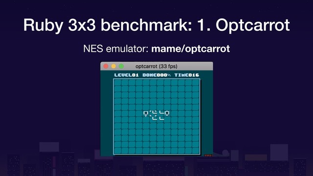 Ruby 3x3 benchmark: 1. Optcarrot
NES emulator: mame/optcarrot
