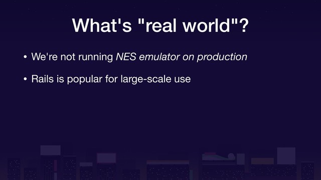 What's "real world"?
• We're not running NES emulator on production

• Rails is popular for large-scale use
