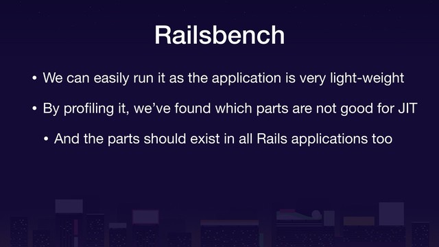 Railsbench
• We can easily run it as the application is very light-weight

• By proﬁling it, we’ve found which parts are not good for JIT

• And the parts should exist in all Rails applications too

