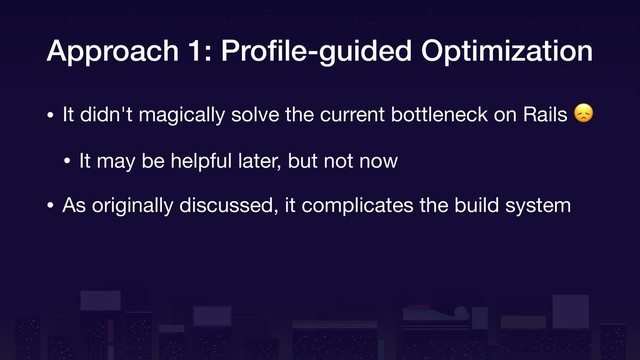 Approach 1: Proﬁle-guided Optimization
• It didn't magically solve the current bottleneck on Rails 

• It may be helpful later, but not now

• As originally discussed, it complicates the build system
