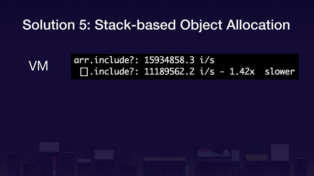 Solution 5: Stack-based Object Allocation
VM

