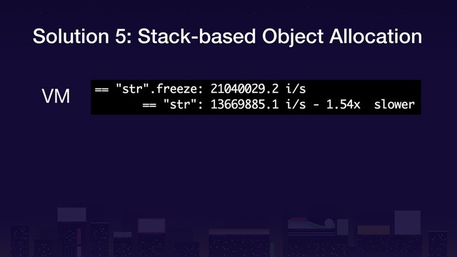Solution 5: Stack-based Object Allocation
VM
