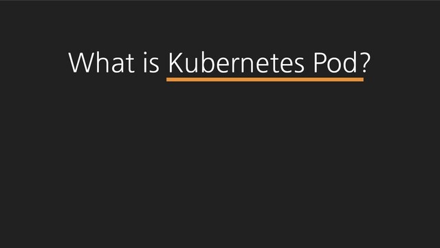 What is Kubernetes Pod?
