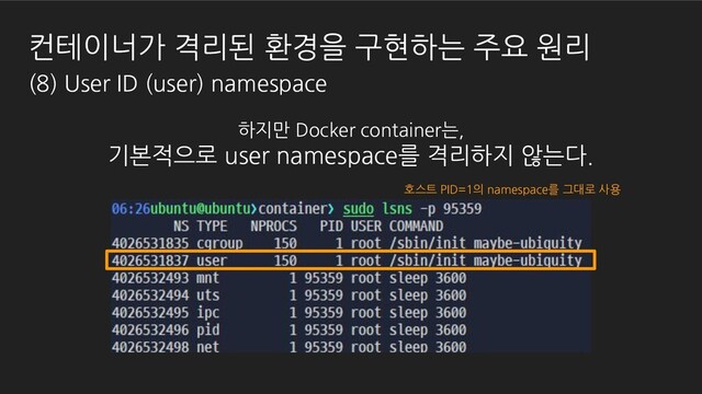 하지만 Docker container는,
기본적으로 user namespace를 격리하지 않는다.
호스트 PID=1의 namespace를 그대로 사용
컨테이너가 격리된 환경을 구현하는 주요 원리
(8) User ID (user) namespace
