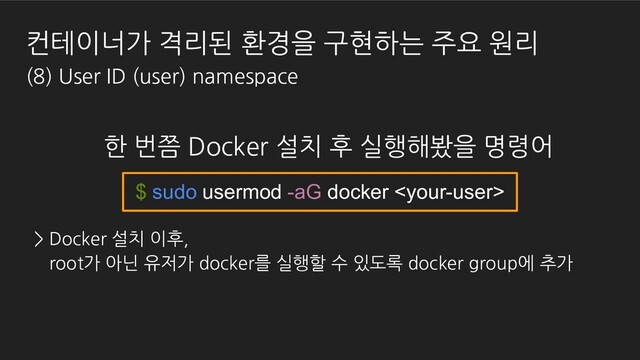 $ sudo usermod -aG docker 
> Docker 설치 이후,
root가 아닌 유저가 docker를 실행할 수 있도록 docker group에 추가
한 번쯤 Docker 설치 후 실행해봤을 명령어
컨테이너가 격리된 환경을 구현하는 주요 원리
(8) User ID (user) namespace
