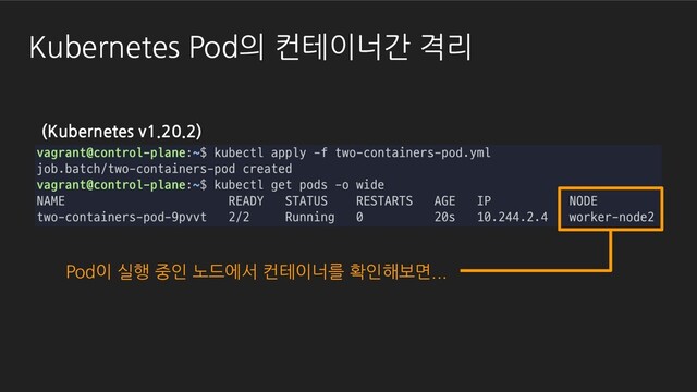 Kubernetes Pod의 컨테이너간 격리
Pod이 실행 중인 노드에서 컨테이너를 확인해보면...
(Kubernetes v1.20.2)
