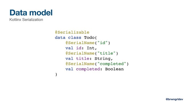 Data model
Kotlinx Serialization
@Serializable
data class Todo(
@SerialName("id")
val id: Int,
@SerialName("title")
val title: String,
@SerialName("completed")
val completed: Boolean
)
@brwngrldev
