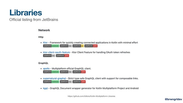 Libraries
Oﬃcial listing from JetBrains
https://github.com/AAkira/Kotlin-Multiplatform-Libraries
@brwngrldev
