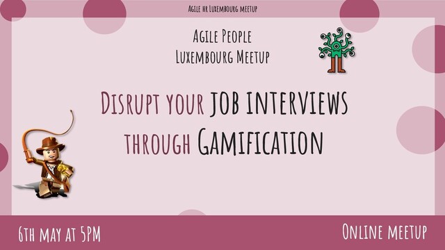 Agile hr Luxembourg meetup
Agile People
Luxembourg Meetup
Disrupt your job interviews
through Gamification
Online meetup
6th may at 5PM
