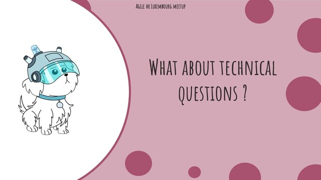 Agile hr Luxembourg meetup
Z
What about technical
questions ?
