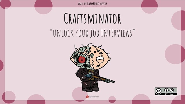 Agile hr Luxembourg meetup
Craftsminator
“unlock your job interviews”
