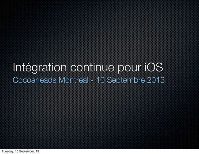 Intégration continue pour iOS
Cocoaheads Montréal - 10 Septembre 2013
Tuesday, 10 September, 13
