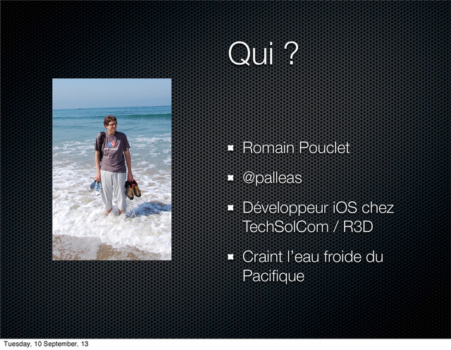 Qui ?
Romain Pouclet
@palleas
Développeur iOS chez
TechSolCom / R3D
Craint l’eau froide du
Paciﬁque
Tuesday, 10 September, 13
