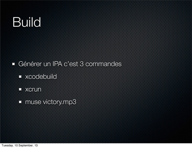 Build
Générer un IPA c’est 3 commandes
xcodebuild
xcrun
muse victory.mp3
Tuesday, 10 September, 13
