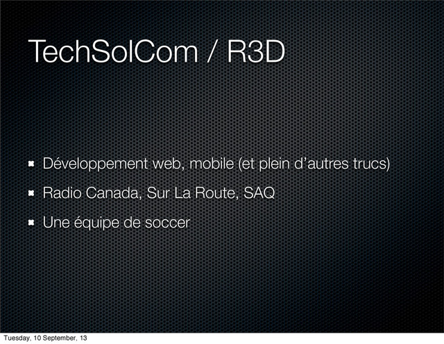 TechSolCom / R3D
Développement web, mobile (et plein d’autres trucs)
Radio Canada, Sur La Route, SAQ
Une équipe de soccer
Tuesday, 10 September, 13
