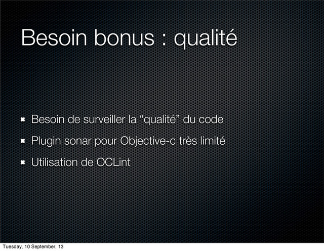 Besoin bonus : qualité
Besoin de surveiller la “qualité” du code
Plugin sonar pour Objective-c très limité
Utilisation de OCLint
Tuesday, 10 September, 13
