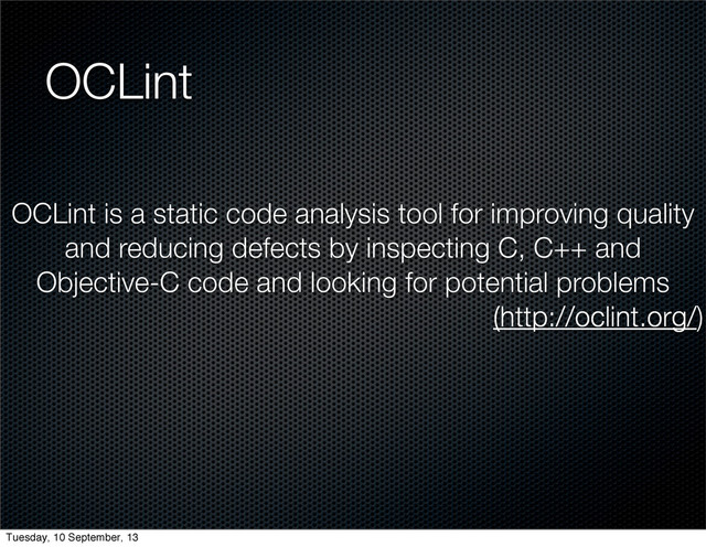 OCLint
OCLint is a static code analysis tool for improving quality
and reducing defects by inspecting C, C++ and
Objective-C code and looking for potential problems
(http://oclint.org/)
Tuesday, 10 September, 13
