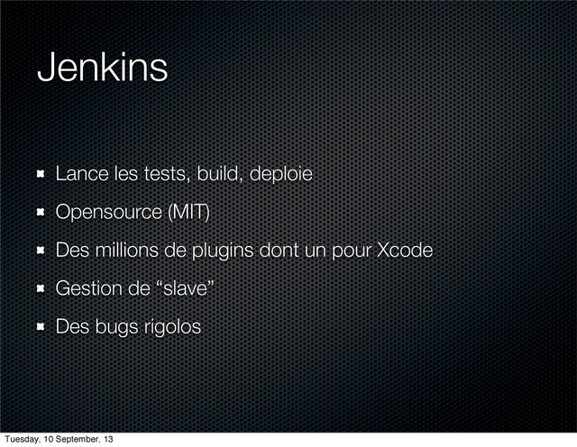 Jenkins
Lance les tests, build, deploie
Opensource (MIT)
Des millions de plugins dont un pour Xcode
Gestion de “slave”
Des bugs rigolos
Tuesday, 10 September, 13
